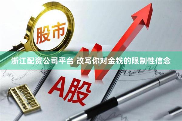 浙江配资公司平台 改写你对金钱的限制性信念
