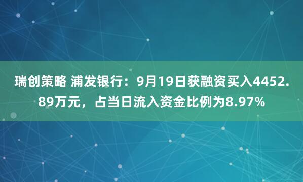 瑞创策略 浦发银行：9月19日获融资买入4452.89万元，占当日流入资金比例为8.97%