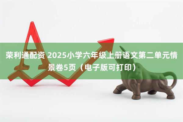 荣利通配资 2025小学六年级上册语文第二单元情景卷5页（电子版可打印）