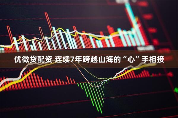 优微贷配资 连续7年跨越山海的“心”手相接