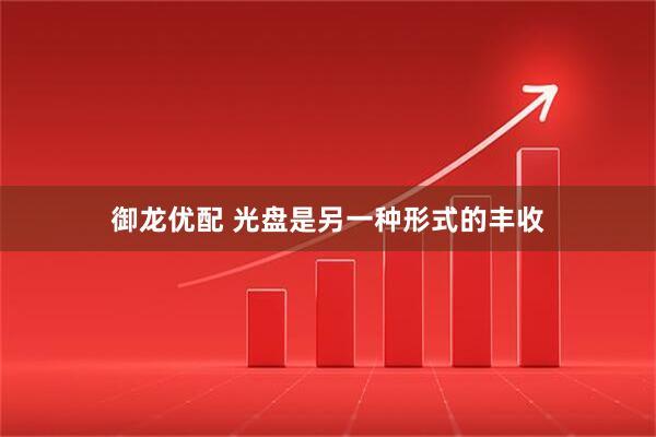 御龙优配 光盘是另一种形式的丰收