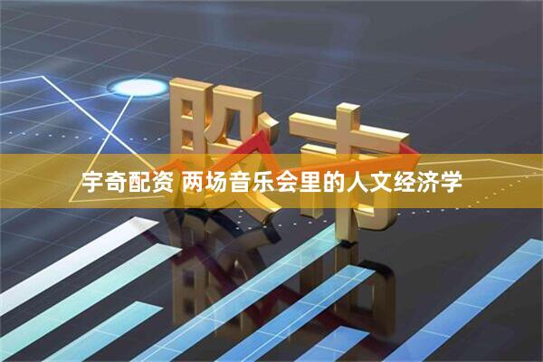 宇奇配资 两场音乐会里的人文经济学